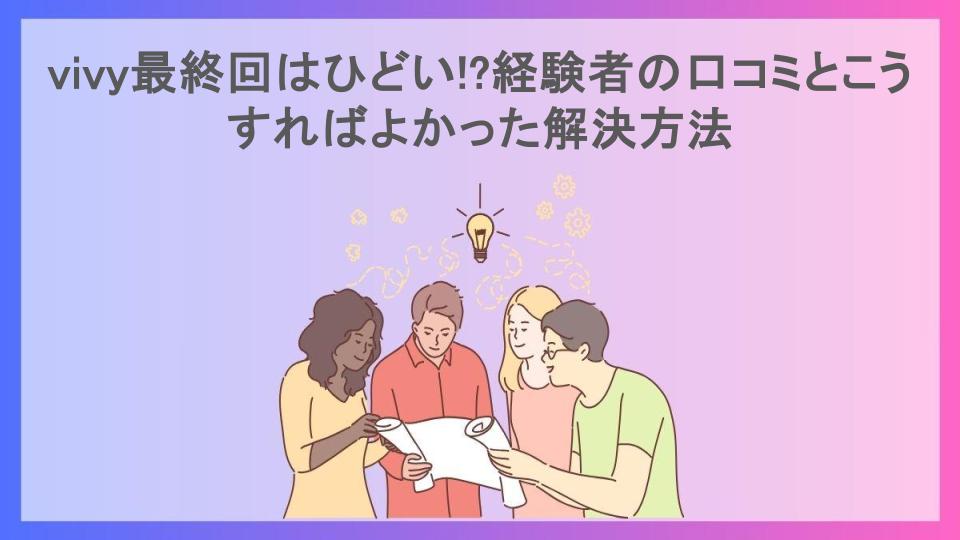 vivy最終回はひどい!?経験者の口コミとこうすればよかった解決方法